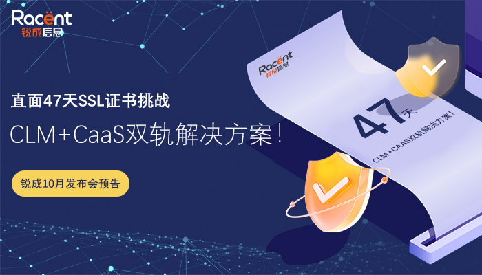 【锐成10月北京发布会预告】直面47天SSL证书挑战:CLM+CaaS双轨解决方案!